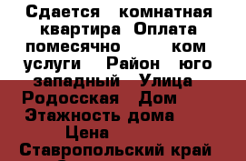 Сдается 1 комнатная квартира. Оплата помесячно 8 000  ком. услуги. › Район ­ юго-западный › Улица ­ Родосская › Дом ­ 5 › Этажность дома ­ 8 › Цена ­ 8 000 - Ставропольский край, Ставрополь г. Недвижимость » Квартиры аренда   